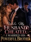 While My Husband Cheated, I Married His Powerful Brother